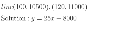 The line (100,10500),(120,11000) is y=25x+8000